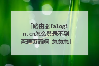 路由器falogin.cn怎么登录不到管理页面啊 急急急