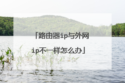 路由器ip与外网ip不一样怎么办