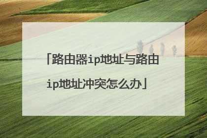 路由器ip地址与路由ip地址冲突怎么办