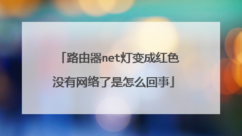 路由器net灯变成红色没有网络了是怎么回事