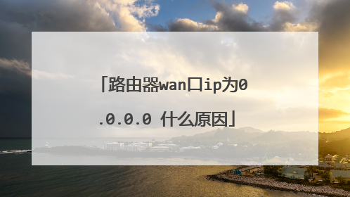 路由器wan口ip为0.0.0.0 什么原因