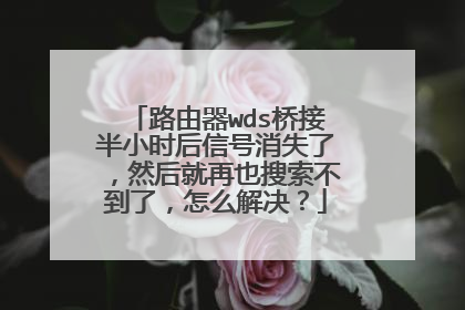 路由器wds桥接半小时后信号消失了，然后就再也搜索不到了，怎么解决？
