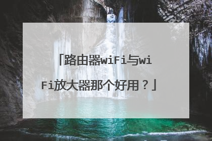 路由器wiFi与wiFi放大器那个好用?