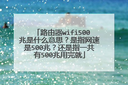 路由器wifi500兆是什么意思？是指网速是500兆？还是指一共有500兆用完就