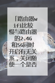 路由器wifi比较慢与路由器的2.4G和5G同时开启有无关系，关闭随便一个是否好点？