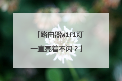 路由器wifi灯一直亮着不闪？