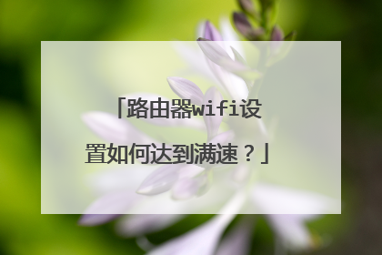 路由器wifi设置如何达到满速？