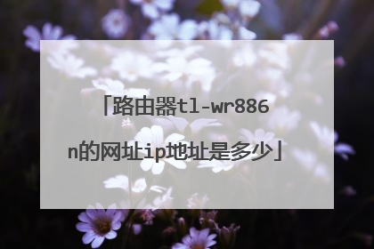 路由器tl-wr886n的网址ip地址是多少