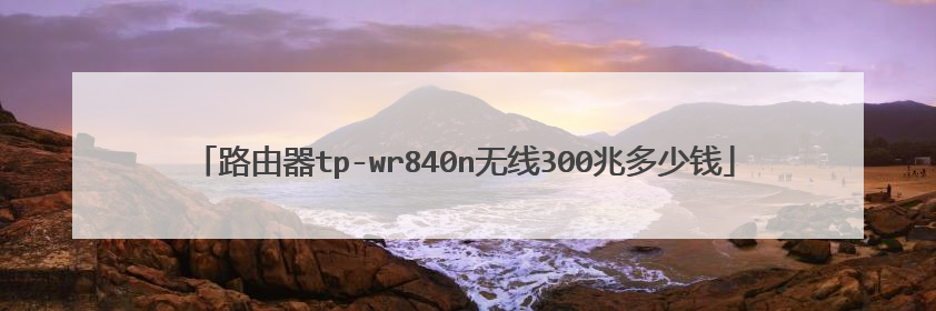 路由器tp-wr840n无线300兆多少钱