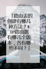 路由表的创建有哪几种方法?RIP路由器有哪几个版本,各有哪些不同?