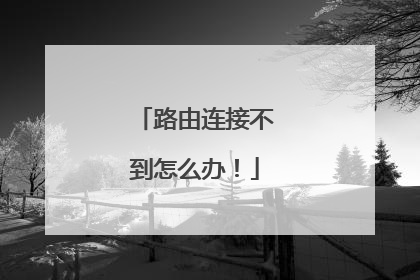 路由连接不到怎么办！
