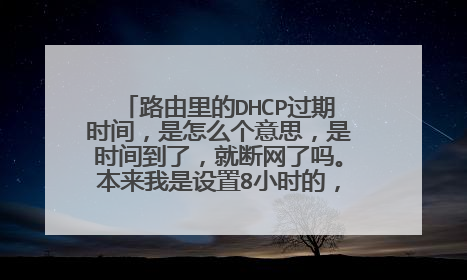 路由里的DHCP过期时间，是怎么个意思，是时间到了，就断网了吗。本来我是设置8小时的，我给改成7天了。