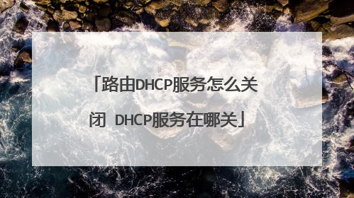 路由DHCP服务怎么关闭 DHCP服务在哪关