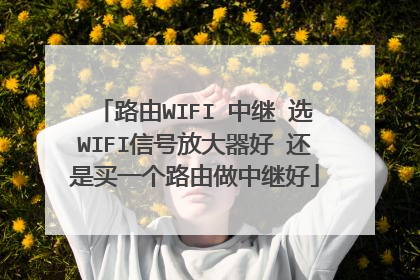 路由WIFI 中继 选WIFI信号放大器好 还是买一个路由做中继好