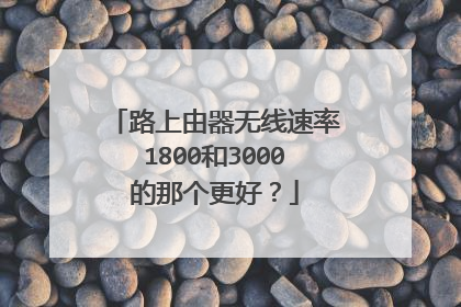 路上由器无线速率1800和3000的那个更好？