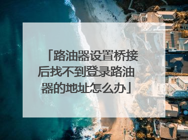 路油器设置桥接后找不到登录路油器的地址怎么办