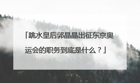 跳水皇后郭晶晶出征东京奥运会的职务到底是什么?