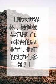 跳水世界杯，杨健杨昊包揽了10米台的冠亚军，他们的实力有多强？