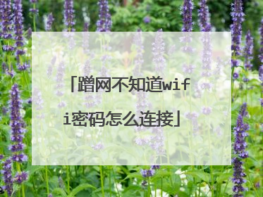 蹭网不知道wifi密码怎么连接