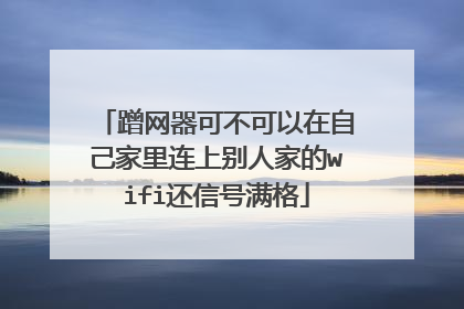 蹭网器可不可以在自己家里连上别人家的wifi还信号满格