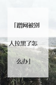 蹭网被别人拉黑了怎么办