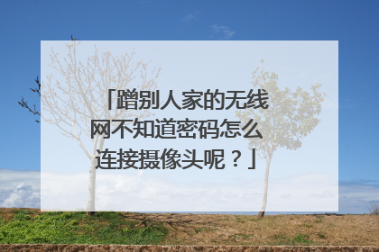 蹭别人家的无线网不知道密码怎么连接摄像头呢？