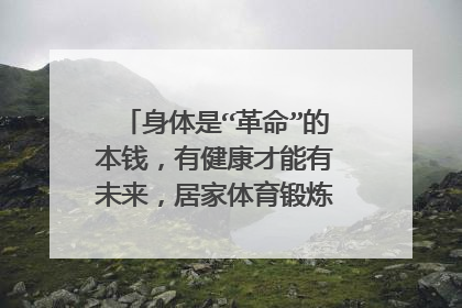 身体是“革命”的本钱,有健康才能有未来,居家体育锻炼如何开展呢?