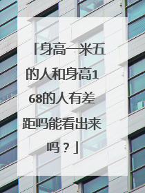 身高一米五的人和身高168的人有差距吗能看出来吗?
