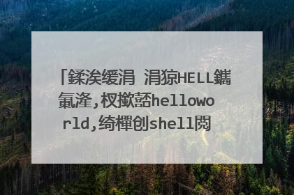 鍒涘缓涓�涓猄HELL鑴氭湰,杈撳嚭helloworld,绮樿创shell閲岀殑缂栧啓鍐呭��+骞朵互鐩稿�硅矾寰勮繍