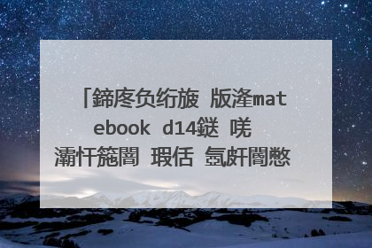 鍗庝负绗旇�版湰matebook d14鎹㈠唴灞忓箷闇�瑕佸�氬皯閽憋紵灞忓箷涓�閬撹�傜棔 鏈夋椂鍊欎細涔辩偣