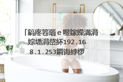 鎬庝箞瑙e喅鎵嬫満涓婃墦涓嶅紑192.168.1.253鐧诲綍椤甸潰鐨勬儏鍐碉紵