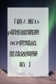 鎮ㄥ緱isp鎻愪緵鐨凞HCP鍔熻兘鍙戠敓閿欒��銆�