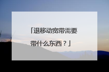 退移动宽带需要带什么东西？