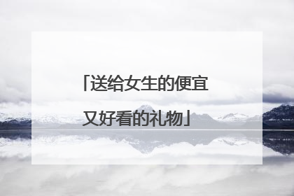 送给女生的便宜又好看的礼物