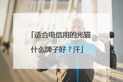 适合电信用的光猫什么牌子好？汗