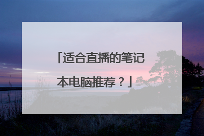 适合直播的笔记本电脑推荐?