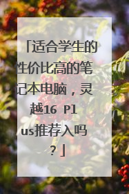 适合学生的性价比高的笔记本电脑,灵越16 Plus推荐入吗?
