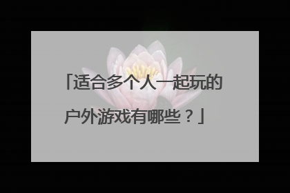 适合多个人一起玩的户外游戏有哪些？