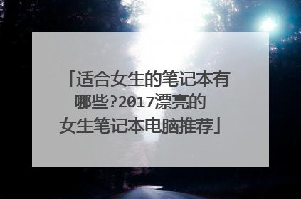 适合女生的笔记本有哪些?2017漂亮的女生笔记本电脑推荐