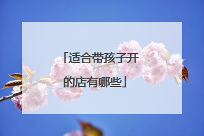 适合带孩子开的店有哪些