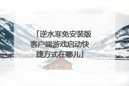 逆水寒免安装版客户端游戏启动快捷方式在哪儿