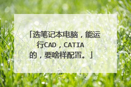选笔记本电脑,能运行CAD,CATIA的,要啥样配置。
