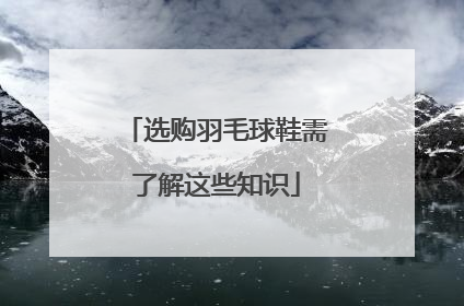选购羽毛球鞋需了解这些知识