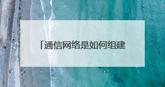 通信网络是如何组建的,具体的网络架构是怎样?(从大的宏观方面讲,谢谢)