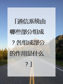 通信系统由哪些部分组成？各组成部分的作用是什么？