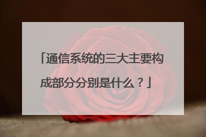 通信系统的三大主要构成部分分别是什么?