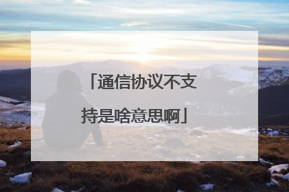 通信协议不支持是啥意思啊