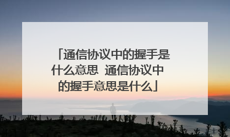 通信协议中的握手是什么意思 通信协议中的握手意思是什么