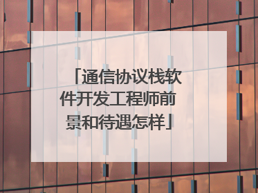 通信协议栈软件开发工程师前景和待遇怎样