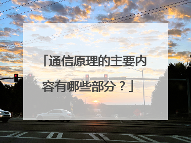 通信原理的主要内容有哪些部分?